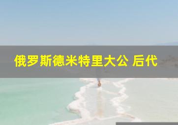 俄罗斯德米特里大公 后代